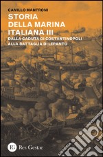 Storia della marina italiana. Vol. 3: Dalla caduta di Costantinopoli alla battaglia di Lepanto libro