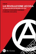 La rivoluzione uccisa. Gli anarchici in Russia (1917-1921) libro