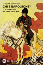 Chi è Napoleone? Vita ed epilogo del genio militare libro