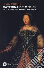 Caterina de' Medici. Un'italiana sul trono di Francia