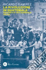 La rivoluzione in Guatemala. Anatomia di una guerriglia 1960-1968 libro