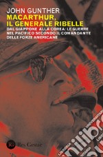 MacArthur, il generale ribelle. Dal Giappone alla Corea: le guerre nel Pacifico secondo il comandante delle forze americane