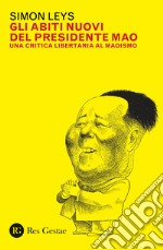 Gli abiti nuovi del presidente Mao. Una critica libertaria al maoismo libro