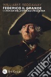Federico il Grande e l'ascesa della potenza prussiana libro