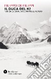 Il duca del K2. 1909: spedizione ai confini del mondo libro di De Filippi Filippo