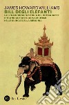 Bill degli elefanti. La straordinaria storia del comandante britannico e dei suoi pachidermi nelle giungle della Birmania libro