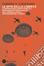 Le spie della libertà. Le imprese degli agenti speciali paracadutati dagli inglesi nell'inferno nazista per incendiare l'Europa libro