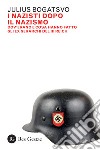 I nazisti dopo il nazismo. Dov'erano e cosa hanno fatto gli ex gerarchi del III Reich libro di Bogatsvo Julius