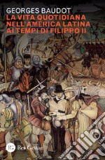 La vita quotidiana nell'America latina ai tempi di Filippo II libro