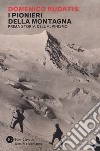 I pionieri della montagna. Prima storia dell'alpinismo libro di Rudatis Domenico