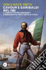 Cavour e Garibaldi nel 1860. Il conflitto tra moderati e democratici per l'Unità d'Italia libro