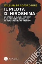 Il pilota di Hiroshima. La storia di Claude Eatherly il maggiore che diede il via al bombardamento atomico