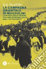 La campagna orientale di Mussolini. L'odissea delle truppe italiane in Russia vista dall'«altra parte»