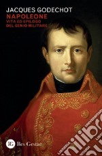 Napoleone. Vita ed epilogo del genio militare libro