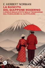 La nascita del Giappone moderno. Il ruolo dello stato nella transizione dal feudalesimo al capitalismo libro