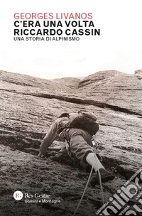 C'era una volta Riccardo Cassin. Una storia di alpinismo