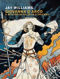 Giovanna d'Arco. Il mito della pulzella d'Orléans libro