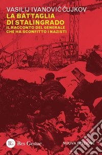 La battaglia di Stalingrado. Il racconto del generale che ha sconfitto i nazisti. Nuova ediz.