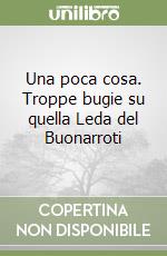 Una poca cosa. Troppe bugie su quella Leda del Buonarroti libro