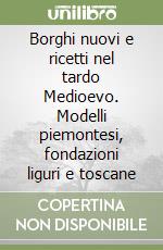 Borghi nuovi e ricetti nel tardo Medioevo. Modelli piemontesi, fondazioni liguri e toscane libro
