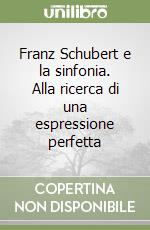 Franz Schubert e la sinfonia. Alla ricerca di una espressione perfetta libro