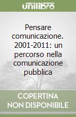 Pensare comunicazione. 2001-2011: un percorso nella comunicazione pubblica