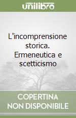 L'incomprensione storica. Ermeneutica e scetticismo libro