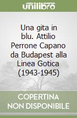 Una gita in blu. Attilio Perrone Capano da Budapest alla Linea Gotica (1943-1945) libro