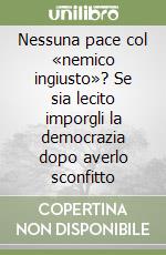 Nessuna pace col «nemico ingiusto»? Se sia lecito imporgli la democrazia dopo averlo sconfitto