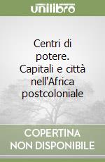 Centri di potere. Capitali e città nell'Africa postcoloniale libro