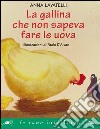 La gallina che non sapeva fare le uova. Ediz. illustrata libro