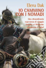 Io cammino con i nomadi. Una straordinaria esperienza di viaggio insieme ai Wodaabe attraverso il Sahel libro