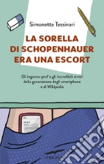 La sorella di Schopenhauer era una escort. Gli inganna-prof e gli incredibili errori della generazione degli smartphone e di Wikipedia libro