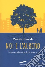 Noi e l'albero. Natura urbana, salute umana libro