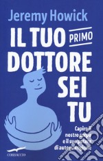 Il tuo primo dottore sei tu. Capire il nostro corpo e il suo potere di autoguarigione libro