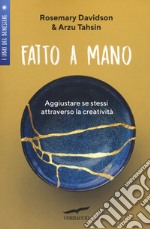 Fatto a mano. Aggiustare se stessi attraverso la creatività libro