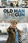 Old man & the gun. Il vecchio e la pistola e altre storie libro di Grann David
