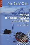 Verso il cuore bianco della Terra. La traversata dell'Alaska selvaggia libro