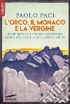 L'Orco, il Monaco e la Vergine. Eiger, Mönch, Jungfrau e dintorni: storie dal cuore ghiacciato d'Europa libro di Paci Paolo
