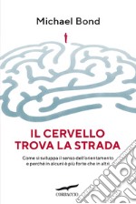 Il cervello trova la strada. Come si sviluppa il senso dell'orientamento e perché in alcuni è più forte che in altri libro