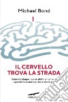 Il cervello trova la strada. Come si sviluppa il senso dell'orientamento e perché in alcuni è più forte che in altri libro