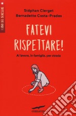 Fatevi rispettare! Al lavoro, in famiglia, per strada... libro