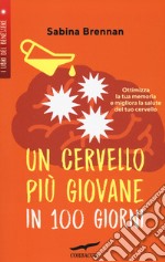 Un cervello più giovane in 100 giorni. Ottimizza la memoria e migliora la salute del tuo cervello libro