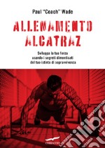 Allenamento Alcatraz. Sviluppa la tua forza usando i segreti dimenticati del tuo istinto di sopravvivenza libro
