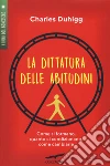 La dittatura delle abitudini. Come si formano, quanto ci condizionano, come cambiarle libro di Duhigg Charles