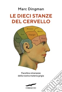 Le dieci stanze del cervello. Facoltà e stranezze della nostra materia grigia