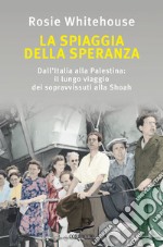 La spiaggia della speranza. Dall'Italia alla Palestina: il lungo viaggio dei sopravvissuti alla Shoah libro