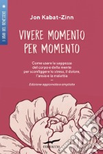 Vivere momento per momento. Sconfiggere lo stress, il dolore, l'ansia e la malattia con la mindfulness. Ediz. ampliata libro