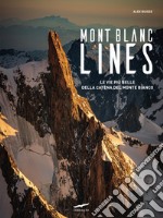 Mont Blanc Lines. Le vie più belle della catena del Monte Bianco libro