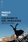 L'alfabeto del Paradiso. Storia di un parco nazionale, delle sue cime, delle sue genti libro di Paci Paolo